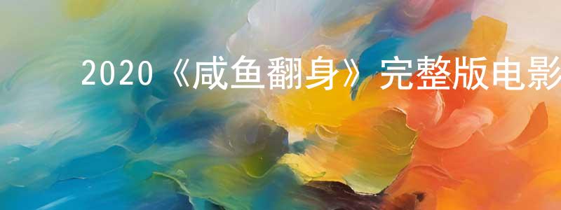 ﻿崔建坤发布﻿2020《咸鱼翻身》完整版电影/在线观看/百度云-美剧天堂